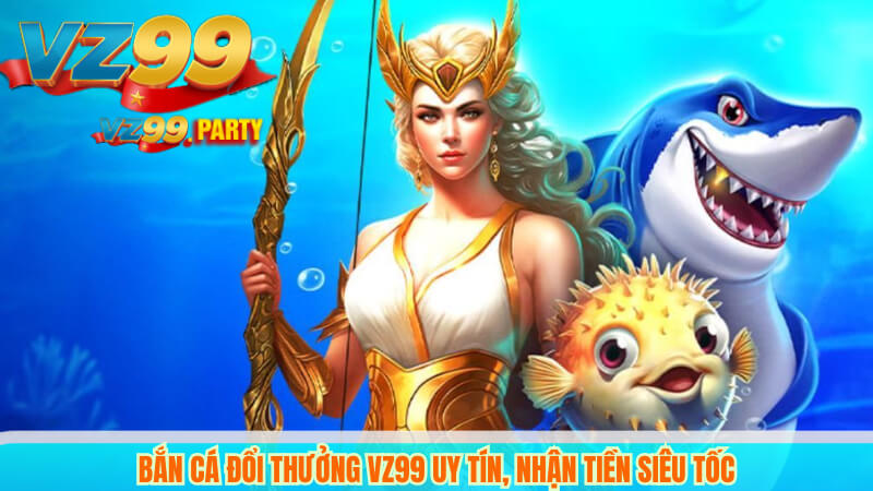 Bắn Cá Đổi Thưởng VZ99 Uy Tín, Nhận Tiền Siêu Tốc 5 Bắn Cá Đổi Thưởng VZ99 Uy Tín, Nhận Tiền Siêu Tốc