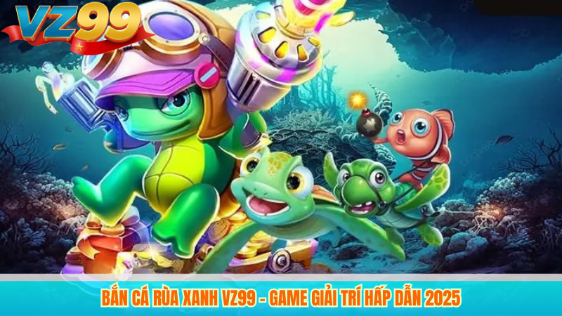 Bắn Cá Rùa Xanh VZ99 - Game Giải Trí Hấp Dẫn 2025