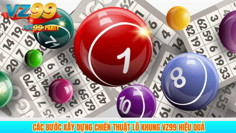 Các bước xây dựng chiến thuật lô khung VZ99 hiệu quả