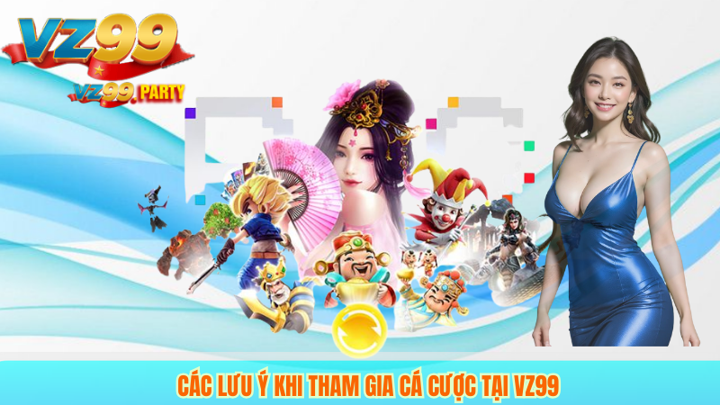 VZ99 CÓ UY TÍN KHÔNG? 3 Các lưu ý khi tham gia cá cược tại VZ99