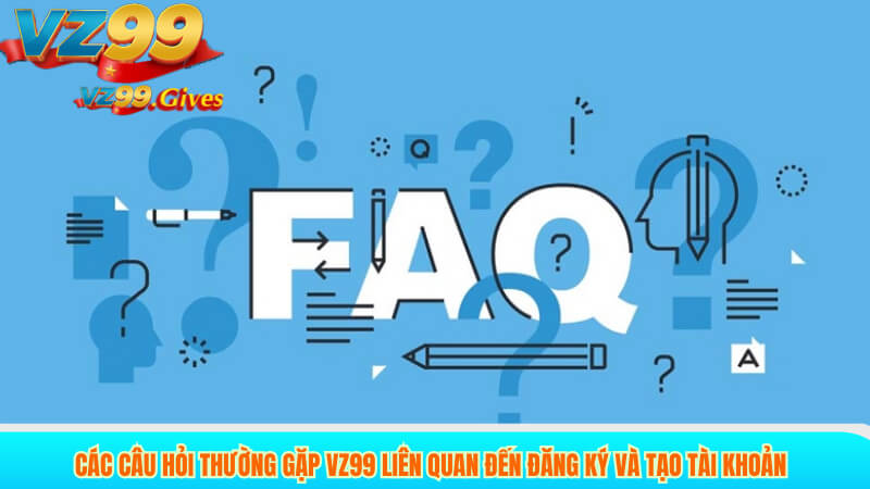 CÂU HỎI THƯỜNG GẶP 2 Các câu hỏi thường gặp VZ99 liên quan đến đăng ký và tạo tài khoản