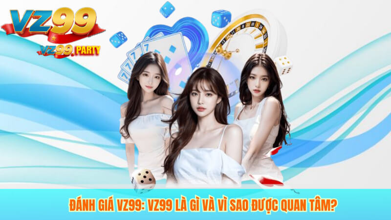 Đánh giá VZ99: VZ99 là gì và vì sao được quan tâm?