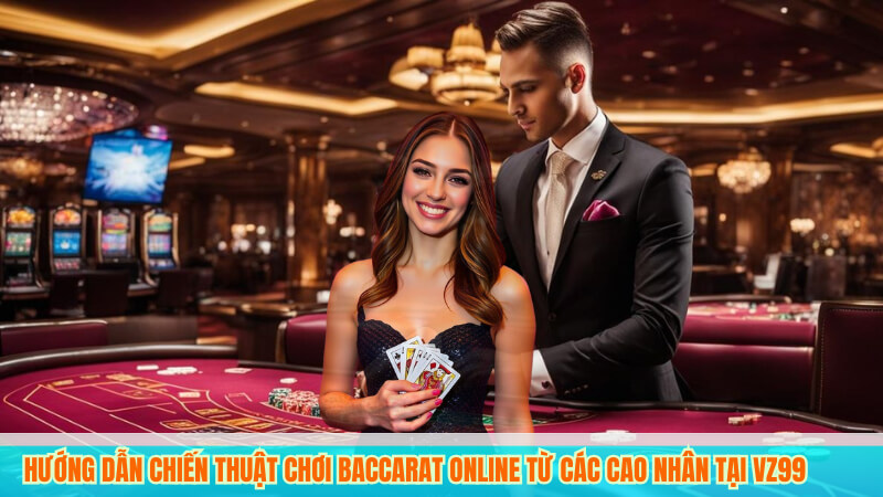 Hướng Dẫn Chiến Thuật Chơi Baccarat online Từ Các Cao Nhân Tại VZ99
