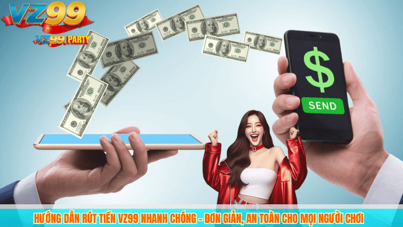 Hướng dẫn rút tiền VZ99 nhanh chóng – Đơn giản, an toàn cho mọi người chơi