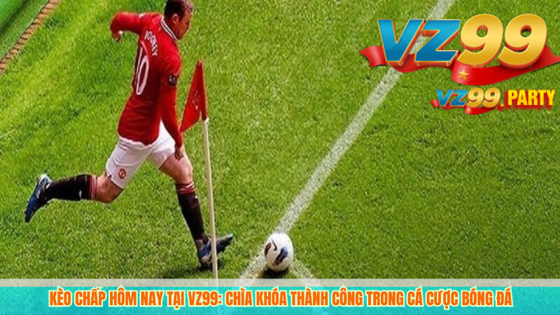 Kèo chấp hôm nay tại VZ99: Chìa khóa thành công trong cá cược bóng đá