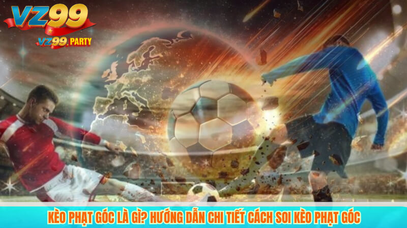 VZ99 – Đặt kèo phạt góc bóng đá chính xác, an toàn nhất 2 Kèo Phạt Góc Là Gì? Hướng Dẫn Chi Tiết Cách Soi Kèo Phạt Góc
