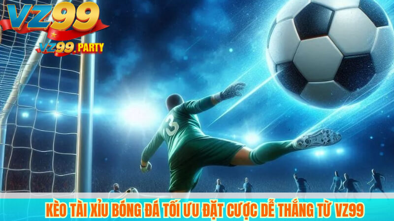 Kèo Tài Xỉu Bóng Đá Tối Ưu Đặt Cược Dễ Thắng Từ VZ99