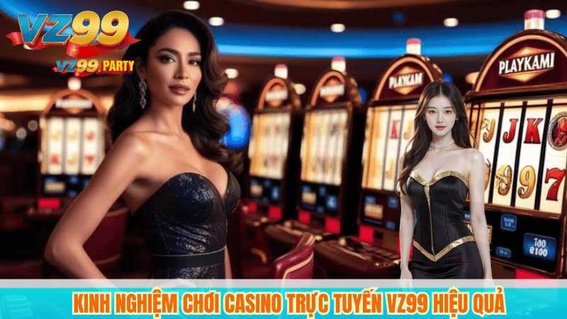 Kinh nghiệm chơi casino trực tuyến VZ99 hiệu quả