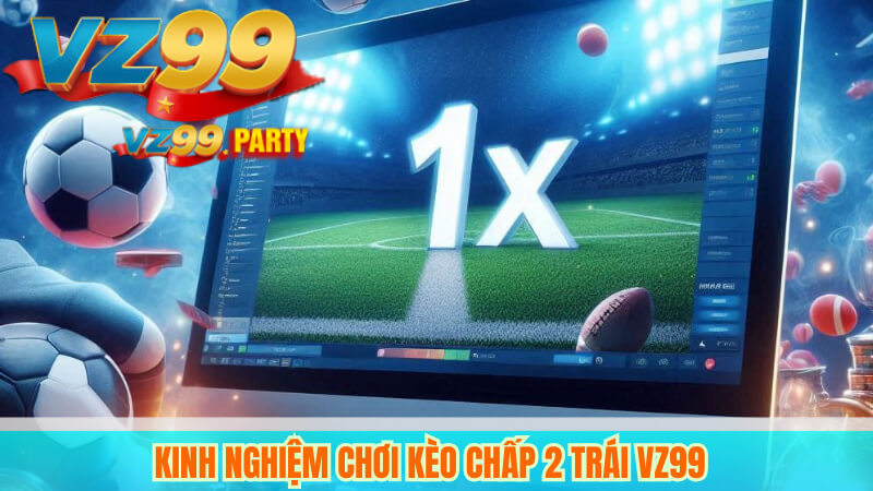 Kinh nghiệm chơi kèo chấp 2 trái VZ99