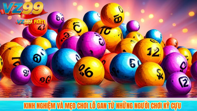 Bí quyết chơi lô gan tại VZ99 dễ trúng thưởng 5 Kinh Nghiệm Và Mẹo Chơi Lô Gan Từ Những Người Chơi Kỳ Cựu
