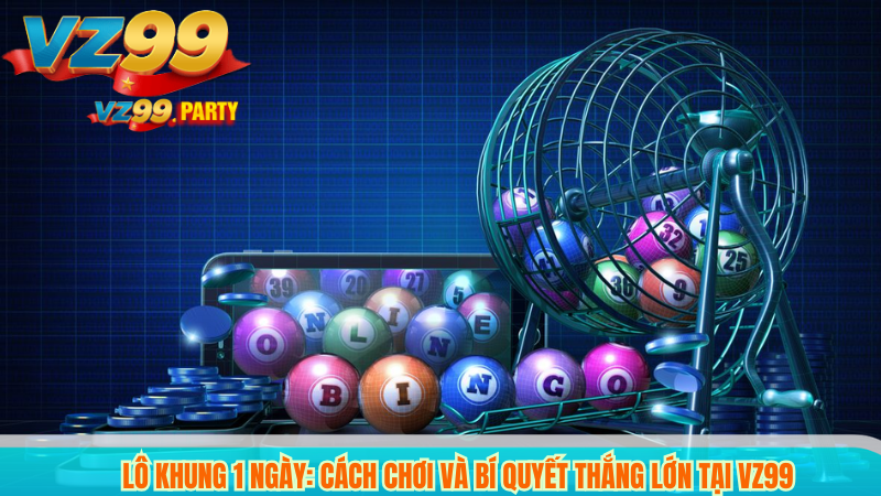 Lô khung 1 ngày: Cách chơi và bí quyết thắng lớn Tại VZ99