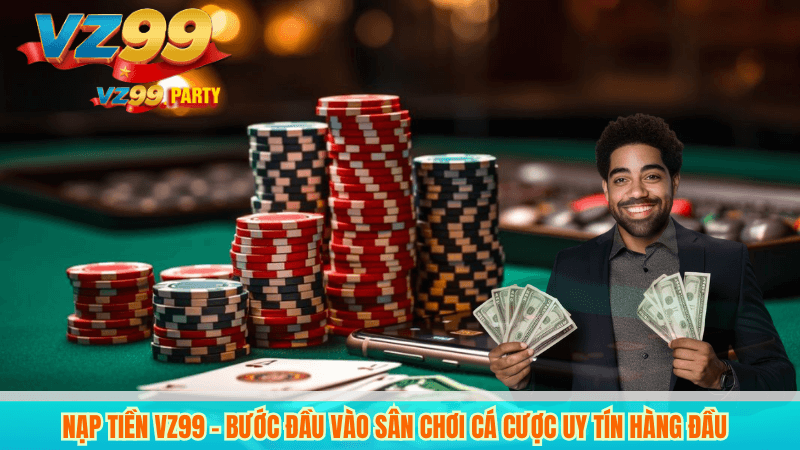 Nạp tiền VZ99 – Bước đầu vào sân chơi cá cược uy tín hàng đầu