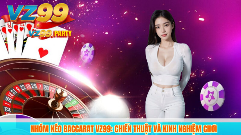 Nhóm Kéo Baccarat VZ99: Chiến Thuật và Kinh Nghiệm Chơi 7 Nhóm Kéo Baccarat VZ99: Chiến Thuật và Kinh Nghiệm Chơi