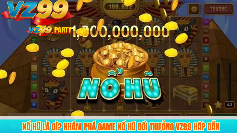 Nổ hũ là gì? Khám phá game nổ hũ đổi thưởng VZ99 hấp dẫn