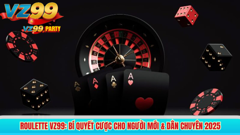 Roulette VZ99: Bí quyết cược cho người mới & dân chuyên 2025