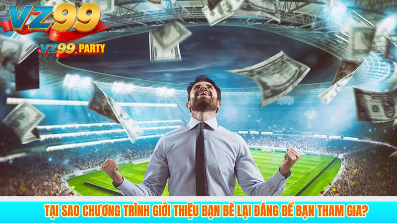 Cách Kiếm Tiền Từ Giới Thiệu Bạn Bè Trên Nền Tảng VZ99 2 Tại sao chương trình giới thiệu bạn bè lại đáng để bạn tham gia?