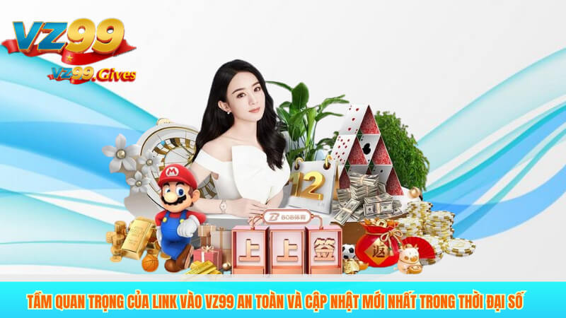 Tầm Quan Trọng Của Link Vào VZ99 An Toàn Và Cập Nhật Mới Nhất Trong Thời Đại Số