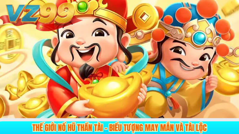Thế giới nổ hũ Thần Tài – Biểu tượng may mắn và tài lộc