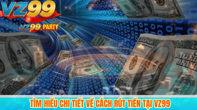 Tìm hiểu chi tiết về cách rút tiền tại VZ99