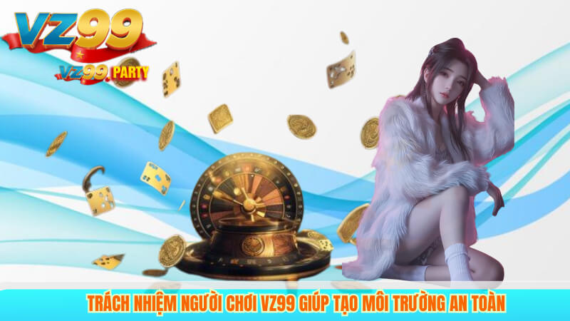 Trách Nhiệm Người Chơi Vz99 Giúp Tạo Môi Trường An Toàn