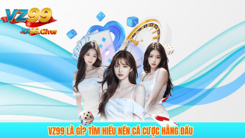 Giới Thiệu VZ99 1 Vz99 là gì? Tìm hiểu nền cá cược hằng đầu