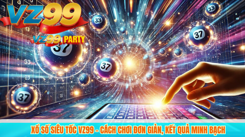 Xổ số Siêu Tốc VZ99 – Cách chơi đơn giản, kết quả minh bạch