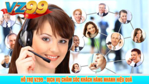 Hỗ trợ VZ99 – Dịch vụ chăm sóc khách hàng nhanh hiệu quả