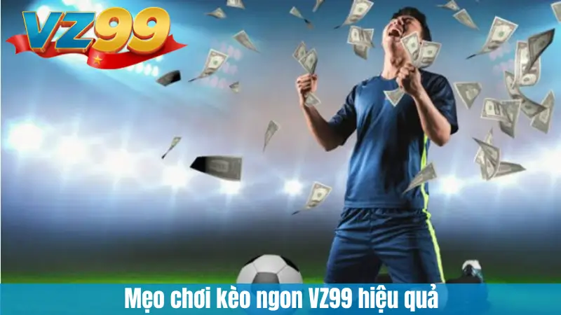 Mẹo chơi kèo ngon VZ99 hiệu quả